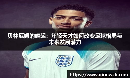 贝林厄姆的崛起：年轻天才如何改变足球格局与未来发展潜力