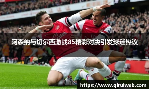 阿森纳与切尔西激战85精彩对决引发球迷热议