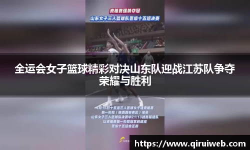 全运会女子篮球精彩对决山东队迎战江苏队争夺荣耀与胜利