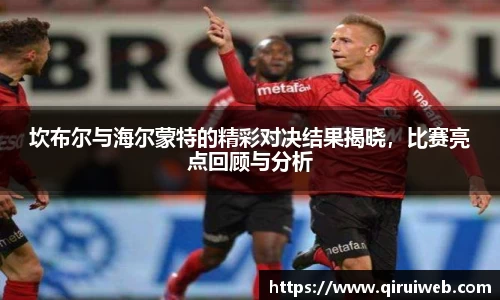 坎布尔与海尔蒙特的精彩对决结果揭晓，比赛亮点回顾与分析