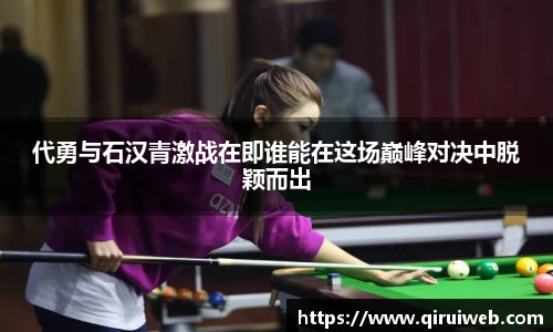 代勇与石汉青激战在即谁能在这场巅峰对决中脱颖而出