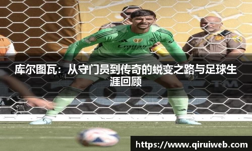 库尔图瓦：从守门员到传奇的蜕变之路与足球生涯回顾