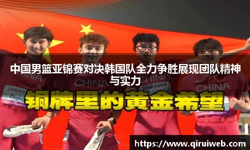 中国男篮亚锦赛对决韩国队全力争胜展现团队精神与实力