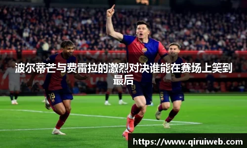 波尔蒂芒与费雷拉的激烈对决谁能在赛场上笑到最后