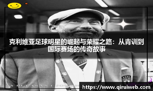 克利维亚足球明星的崛起与荣耀之路：从青训到国际赛场的传奇故事