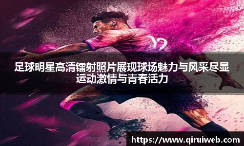 足球明星高清镭射照片展现球场魅力与风采尽显运动激情与青春活力