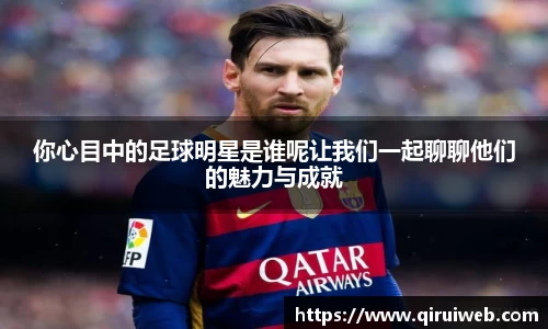 你心目中的足球明星是谁呢让我们一起聊聊他们的魅力与成就