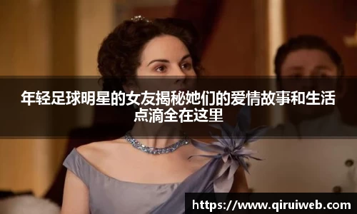 年轻足球明星的女友揭秘她们的爱情故事和生活点滴全在这里